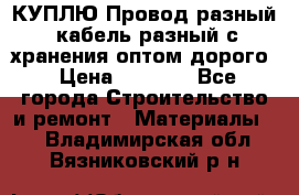 КУПЛЮ Провод разный, кабель разный с хранения оптом дорого › Цена ­ 1 500 - Все города Строительство и ремонт » Материалы   . Владимирская обл.,Вязниковский р-н